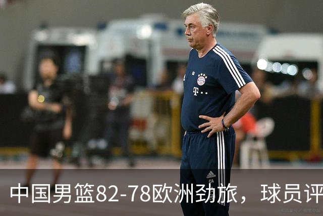 中国男篮82-78欧洲劲旅，球员评分：3人满分，3人及格，徐昕战神