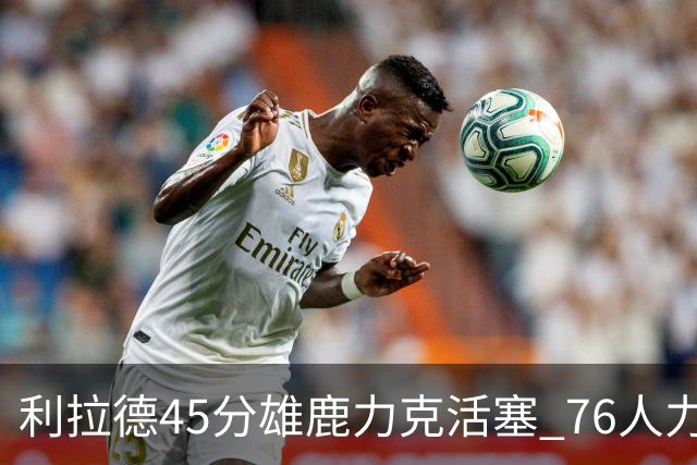 利拉德45分雄鹿力克活塞 76人力克黄蜂5连胜