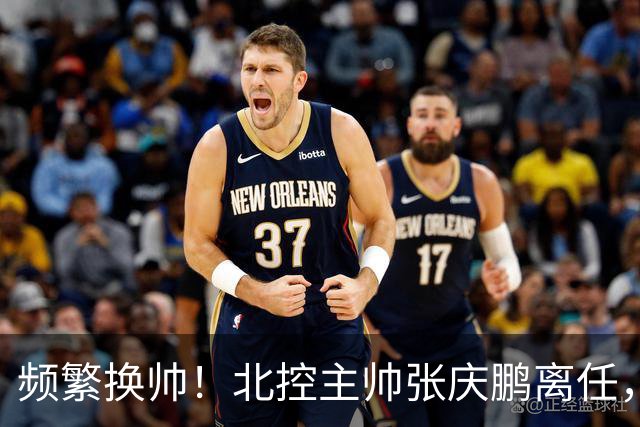 频繁换帅！北控主帅张庆鹏离任，三年内已更换四位教练