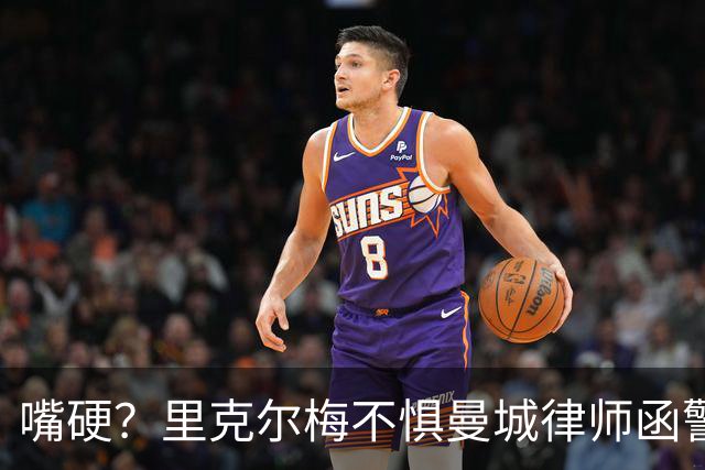 嘴硬？里克尔梅不惧曼城律师函警告：佛爷能签菲戈，我就能签哈兰德
