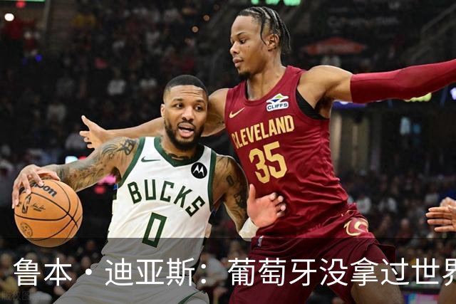 鲁本·迪亚斯：葡萄牙没拿过世界杯冠军，不会给我们额外压力